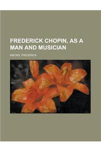 Frederick Chopin, as a Man and Musician - Volume 1