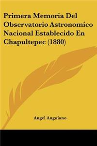 Primera Memoria Del Observatorio Astronomico Nacional Establecido En Chapultepec (1880)