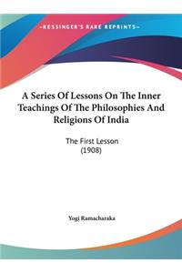 Series Of Lessons On The Inner Teachings Of The Philosophies And Religions Of India