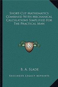 Short-Cut Mathematics Combined With Mechanical Calculations Simplified For The Practical Man