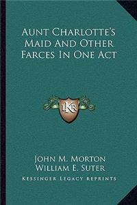 Aunt Charlotte's Maid and Other Farces in One Act