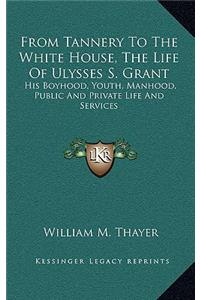 From Tannery to the White House, the Life of Ulysses S. Grant