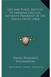 Life And Public Services Of Abraham Lincoln, Sixteenth President Of The United States (1864)