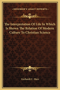 The Interpretation Of Life In Which Is Shown The Relation Of Modern Culture To Christian Science