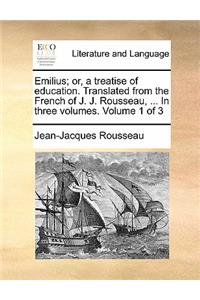 Emilius; Or, a Treatise of Education. Translated from the French of J. J. Rousseau, ... in Three Volumes. Volume 1 of 3