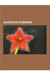 Anarcha-Feminism: Anarcha-Feminist Collectives, Anarcha-Feminists, Valerie Solanas, Emma Goldman, Gee Vaucher, Federica Montseny, Germai