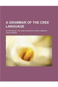 A Grammar of the Cree Language; As Spoken by the Cree Indians of North America