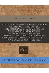 Euclidis Elementa Geometrica Novo Ordine AC Methodo Fere Demonstrata: Una Cum Nicolai Mercatoris in Geometriam Introductione Brevi Qua Magnitudinum Ortus Ex Genuinis Principiis, & Ortarum Affectiones Ex Ipsa Genesi Derivantur. (1678)