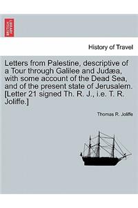 Letters from Palestine, Descriptive of a Tour Through Galilee and Jud A, with Some Account of the Dead Sea, and of the Present State of Jerusalem. [Letter 21 Signed Th. R. J., i.e. T. R. Joliffe.]