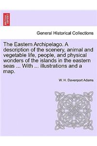 Eastern Archipelago. A description of the scenery, animal and vegetable life, people, and physical wonders of the islands in the eastern seas ... With ... illustrations and a map.