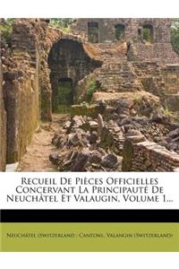 Recueil de Pieces Officielles Concervant La Principaute de Neuchatel Et Valaugin, Volume 1...