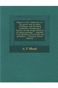 Manna in the Wilderness; Or, the Grove and Its Altar, Offerings, and Thrilling Incidents. Containing a History of the Origin and Rise of Camp Meetings ... Together with Sketches of Sermons and Preachers