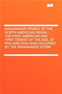 Wanamaker Primer of the North American Indian
