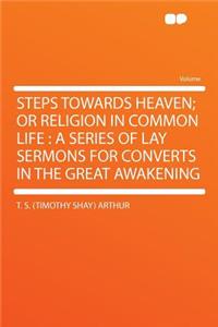 Steps Towards Heaven; Or Religion in Common Life