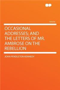 Occasional Addresses; And the Letters of Mr. Ambrose on the Rebellion