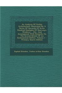 An Analysis of Gothic Architecture: Illustrated by a Series of Upwards of Seven Hundred Examples of Doorways, Windows ... Etc., and Accompanied with R