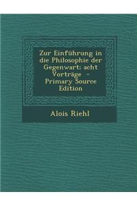 Zur Einfuhrung in Die Philosophie Der Gegenwart; Acht Vortrage - Primary Source Edition