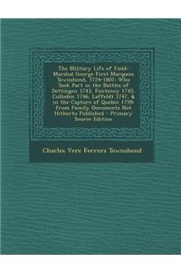 The Military Life of Field-Marshal George First Marquess Townshend, 1724-1807: Who Took Part in the Battles of Dettingen 1743, Fontenoy 1745, Culloden 1746, Laffeldt 1747, & in the Capture of Quebec 1759; From Family Documents Not Hitherto Publishe