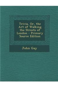 Trivia, Or, the Art of Walking the Streets of London - Primary Source Edition