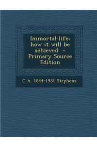 Immortal Life; How It Will Be Achieved