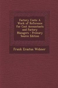 Factory Costs: A Work of Reference for Cost Accountants and Factory Managers - Primary Source Edition