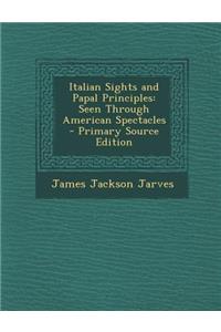 Italian Sights and Papal Principles: Seen Through American Spectacles - Primary Source Edition