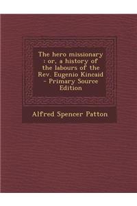 The Hero Missionary: Or, a History of the Labours of the REV. Eugenio Kincaid