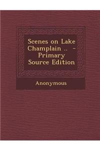 Scenes on Lake Champlain .. - Primary Source Edition