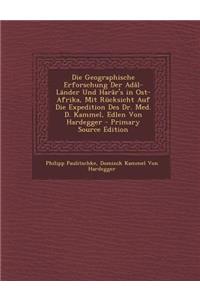 Die Geographische Erforschung Der Adal-Lander Und Harar's in Ost-Afrika, Mit Rucksicht Auf Die Expedition Des Dr. Med. D. Kammel, Edlen Von Hardegger