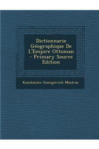 Dictionnarie Geographique de L'Empire Ottoman - Primary Source Edition