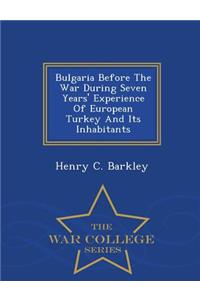 Bulgaria Before the War During Seven Years' Experience of European Turkey and Its Inhabitants - War College Series