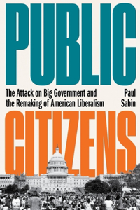 Public Citizens - The Attack on Big Government and the Remaking of American Liberalism