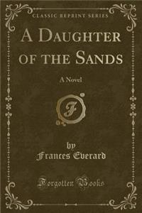 A Daughter of the Sands: A Novel (Classic Reprint)