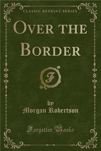 Over the Border (Classic Reprint)