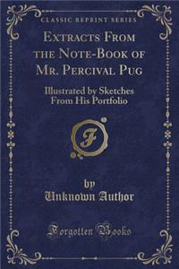 Extracts from the Note-Book of Mr. Percival Pug
