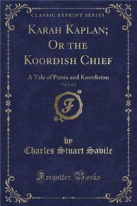 Karah Kaplan; Or the Koordish Chief, Vol. 3 of 3: A Tale of Persia and Koordistan (Classic Reprint)