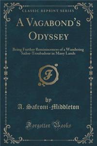 A Vagabond's Odyssey: Being Further Reminiscences of a Wandering Sailor-Troubadour in Many Lands (Classic Reprint)