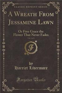 A Wreath from Jessamine Lawn, Vol. 1 of 2: Or Free Grace the Flower That Never Fades (Classic Reprint)