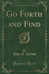 Go Forth and Find (Classic Reprint)