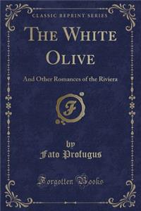 The White Olive: And Other Romances of the Riviera (Classic Reprint)