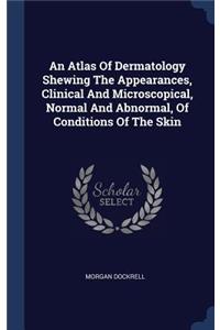 Atlas Of Dermatology Shewing The Appearances, Clinical And Microscopical, Normal And Abnormal, Of Conditions Of The Skin