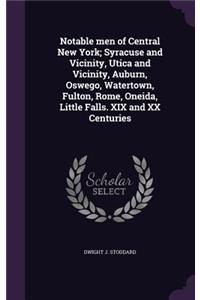 Notable men of Central New York; Syracuse and Vicinity, Utica and Vicinity, Auburn, Oswego, Watertown, Fulton, Rome, Oneida, Little Falls. XIX and XX Centuries