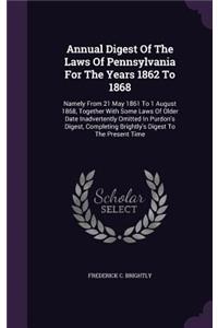 Annual Digest of the Laws of Pennsylvania for the Years 1862 to 1868