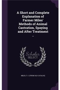 A Short and Complete Explanation of Farmer Miles' Methods of Animal Castration, Spaying and After Treatment ..