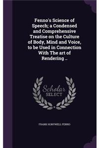 Fenno's Science of Speech; a Condensed and Comprehensive Treatise on the Culture of Body, Mind and Voice, to be Used in Connection With The art of Rendering ..