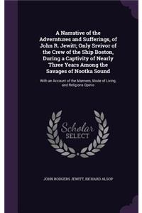 A Narrative of the Adverntures and Sufferings, of John R. Jewitt; Only Srvivor of the Crew of the Ship Boston, During a Captivity of Nearly Three Years Among the Savages of Nootka Sound
