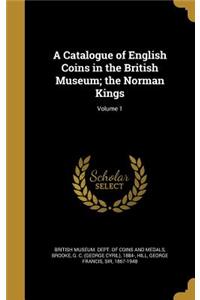 A Catalogue of English Coins in the British Museum; The Norman Kings; Volume 1