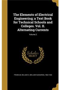 The Elements of Electrical Engineering; a Text Book for Technical Schools and Colleges. Vol. II. Alternating Currents; Volume 2