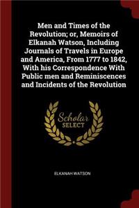 Men and Times of the Revolution; or, Memoirs of Elkanah Watson, Including Journals of Travels in Europe and America, From 1777 to 1842, With his Correspondence With Public men and Reminiscences and Incidents of the Revolution