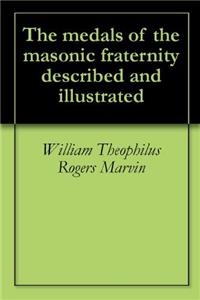 The Medals of the Masonic Fraternity Described and Illustrated